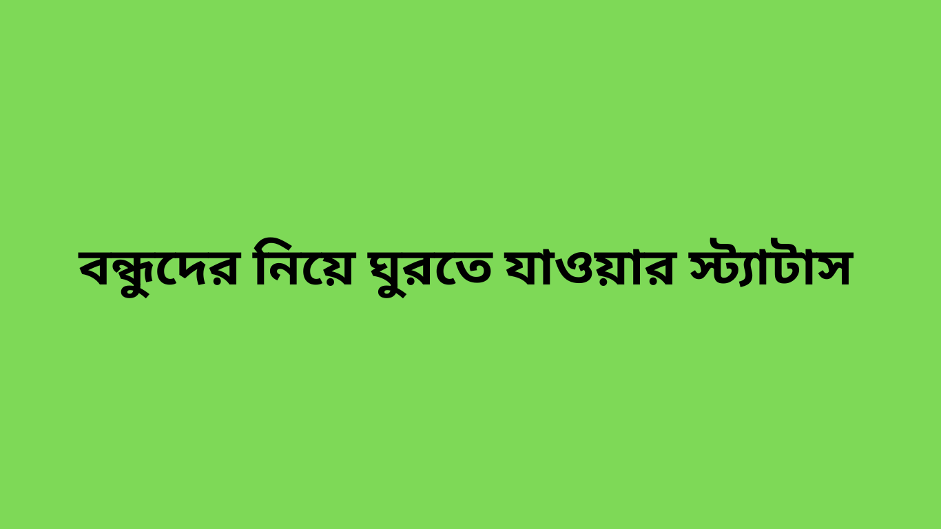 বন্ধুদের নিয়ে ঘুরতে যাওয়ার স্ট্যাটাস