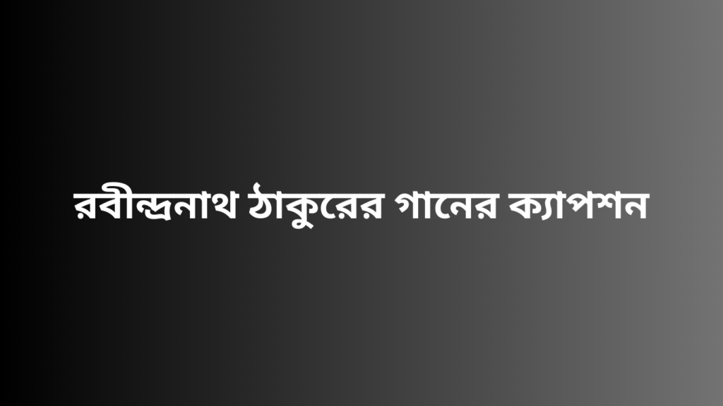 রবীন্দ্রনাথ ঠাকুরের গানের ক্যাপশন