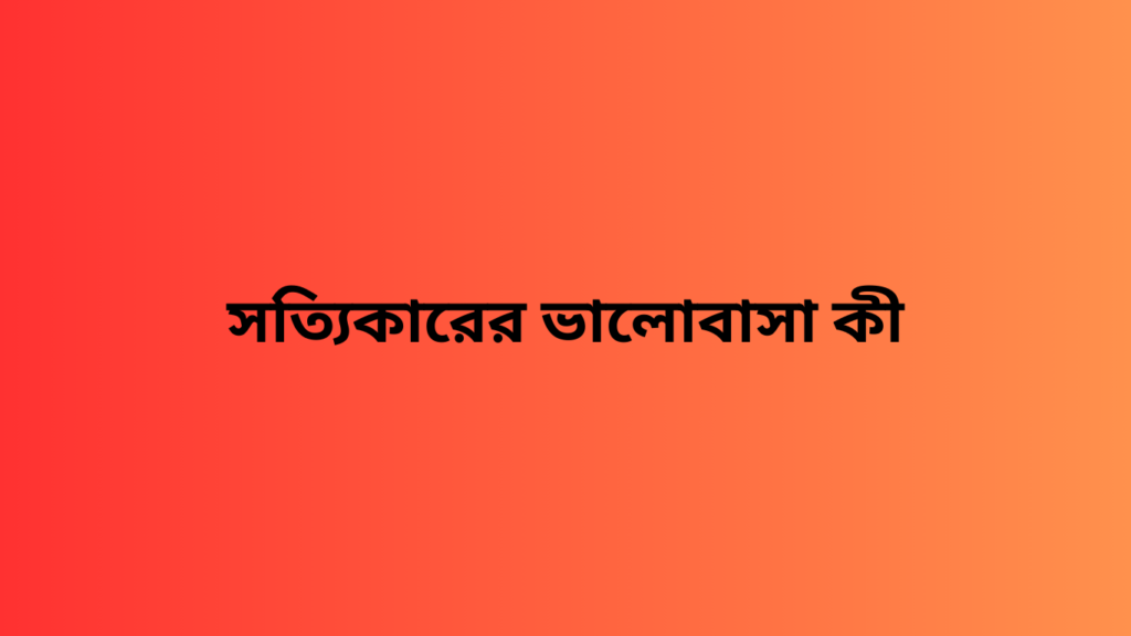 সত্যিকারের ভালোবাসা কী