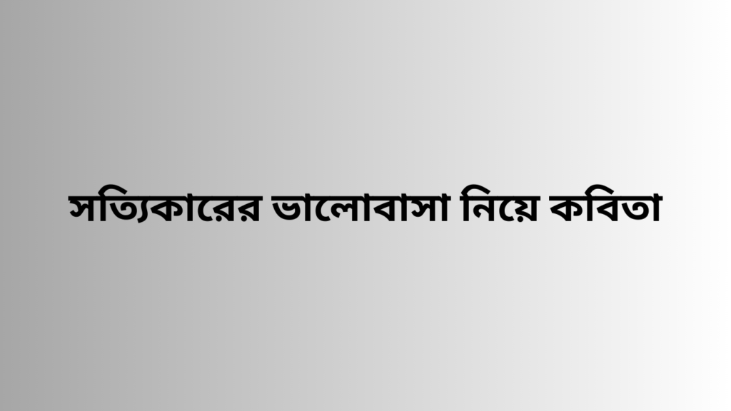 সত্যিকারের ভালোবাসা নিয়ে কবিতা