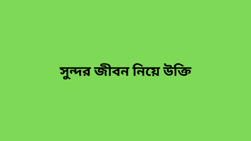 সুন্দর জীবন নিয়ে উক্তি