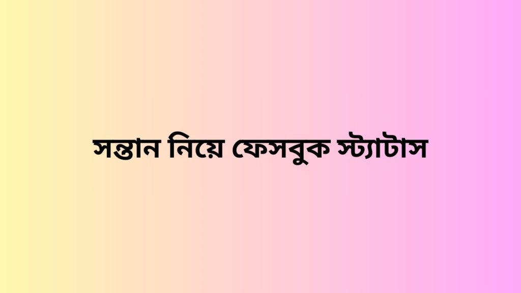 সন্তান নিয়ে ফেসবুক স্ট্যাটাস