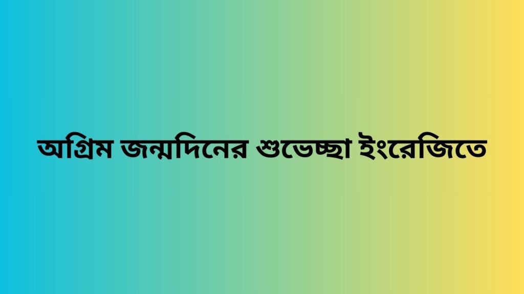 অগ্রিম জন্মদিনের শুভেচ্ছা ইংরেজিতে