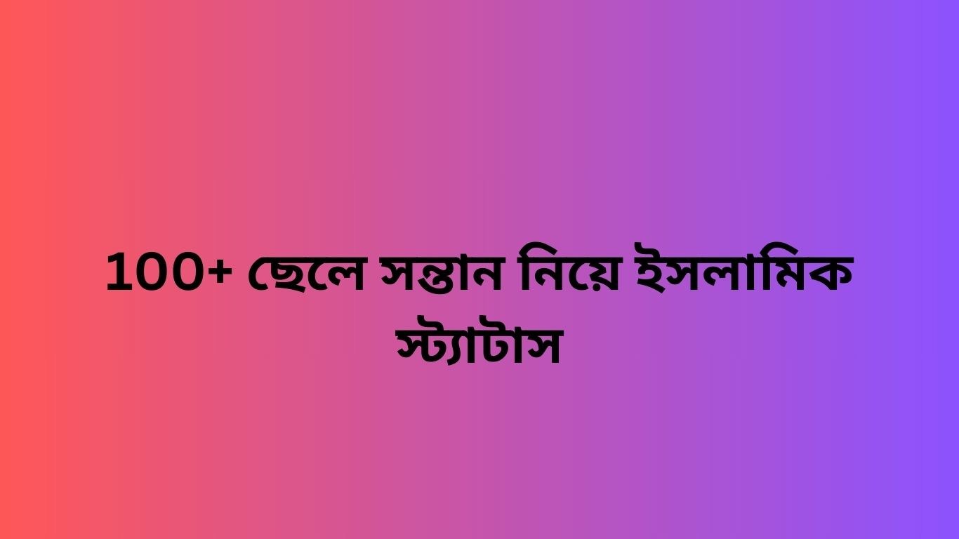 100+ ছেলে সন্তান নিয়ে ইসলামিক স্ট্যাটাস