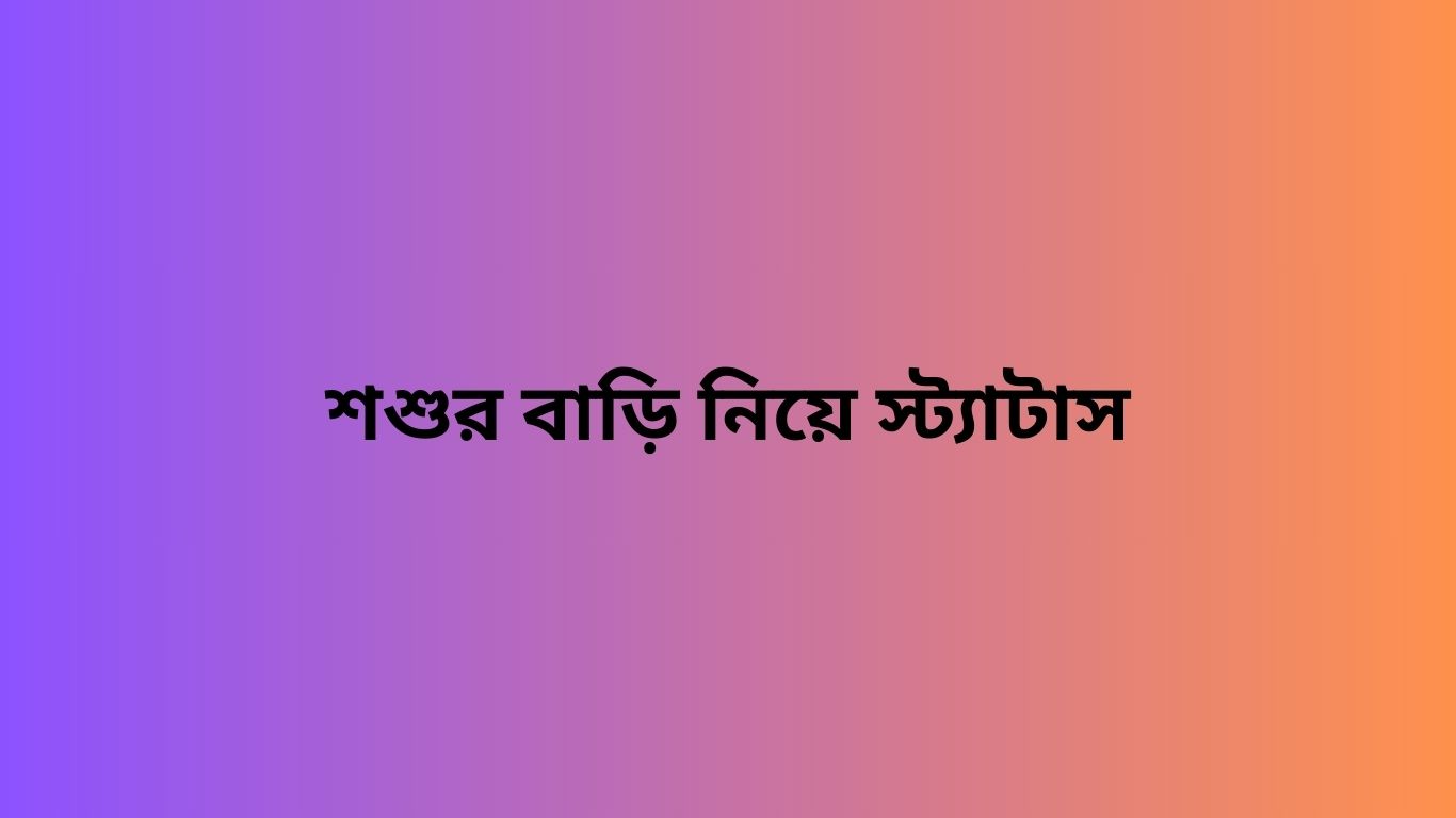 শশুর বাড়ি নিয়ে স্ট্যাটাস