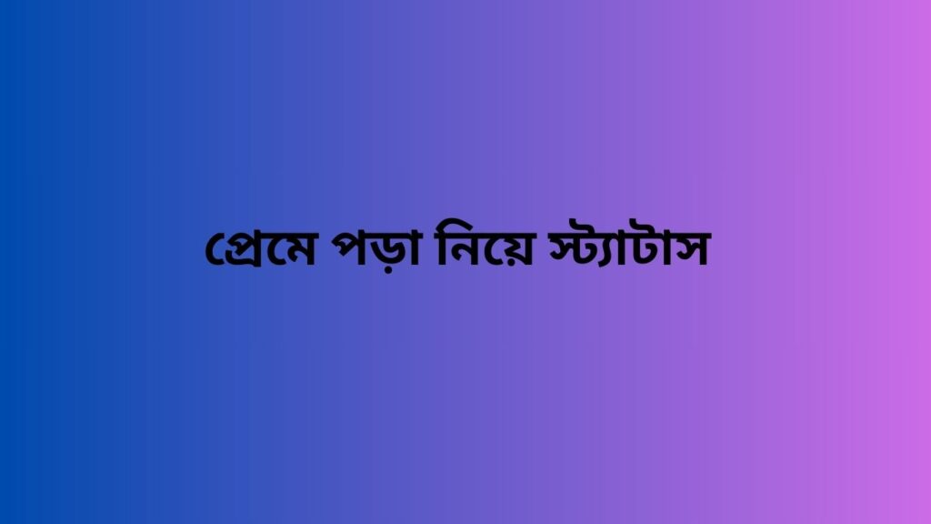 প্রেমে পড়া নিয়ে স্ট্যাটাস