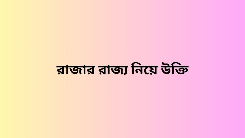 রাজার রাজ্য নিয়ে উক্তি