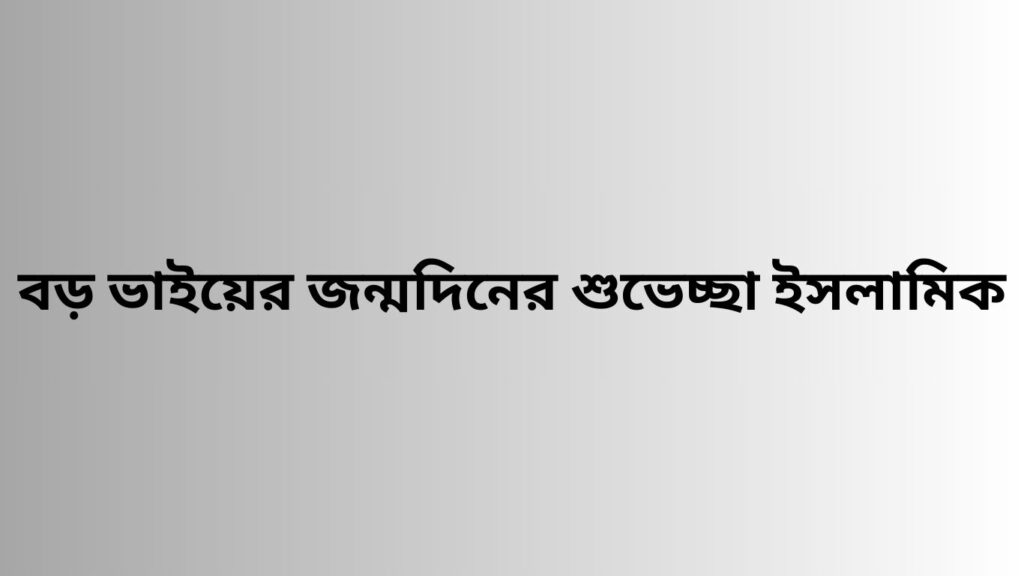 বড় ভাইয়ের জন্মদিনের শুভেচ্ছা ইসলামিক