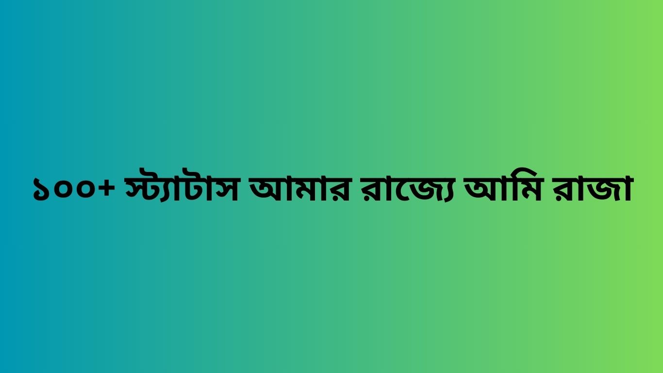 ১০০+ স্ট্যাটাস আমার রাজ্যে আমি রাজা