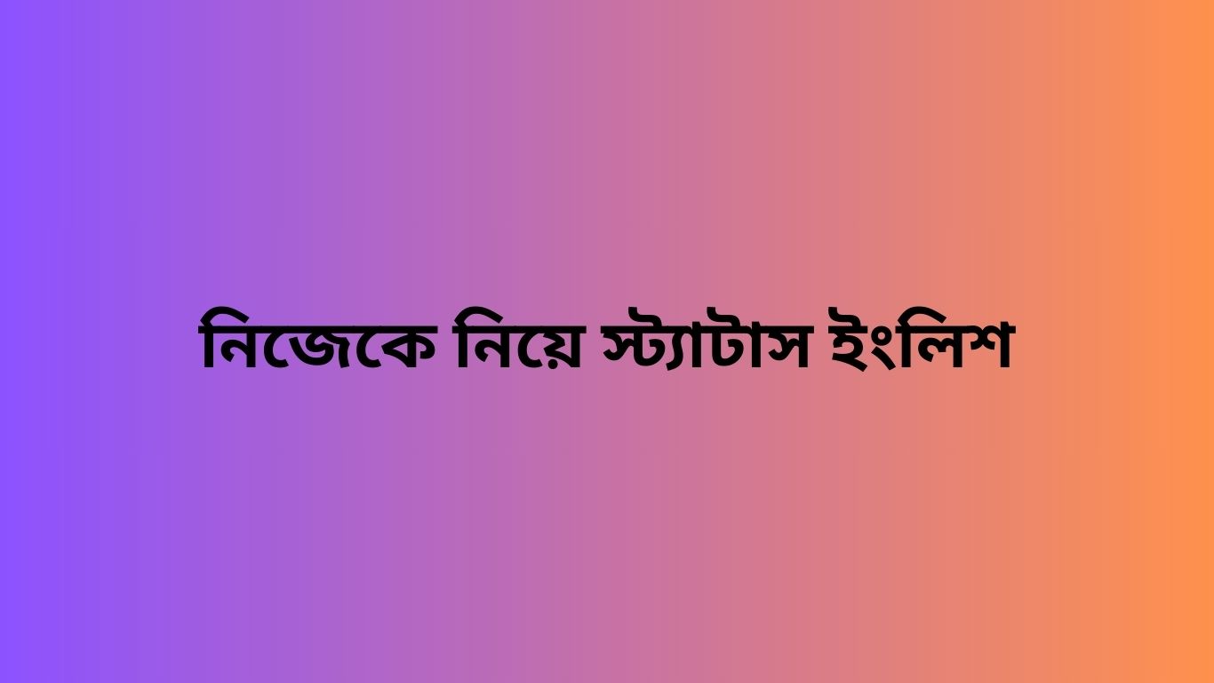 নিজেকে নিয়ে স্ট্যাটাস ইংলিশ