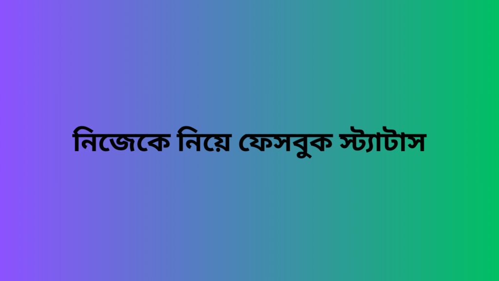 নিজেকে নিয়ে ফেসবুক স্ট্যাটাস