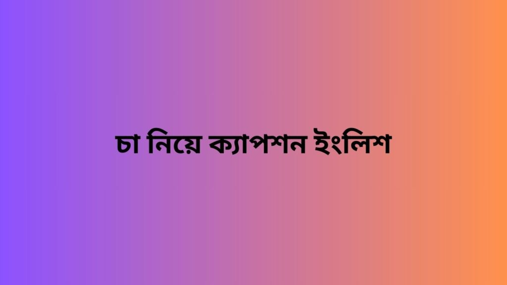 চা নিয়ে ক্যাপশন ইংলিশ