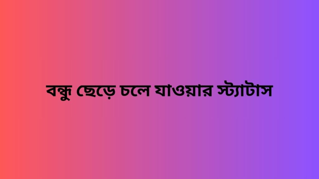 বন্ধু ছেড়ে চলে যাওয়ার স্ট্যাটাস