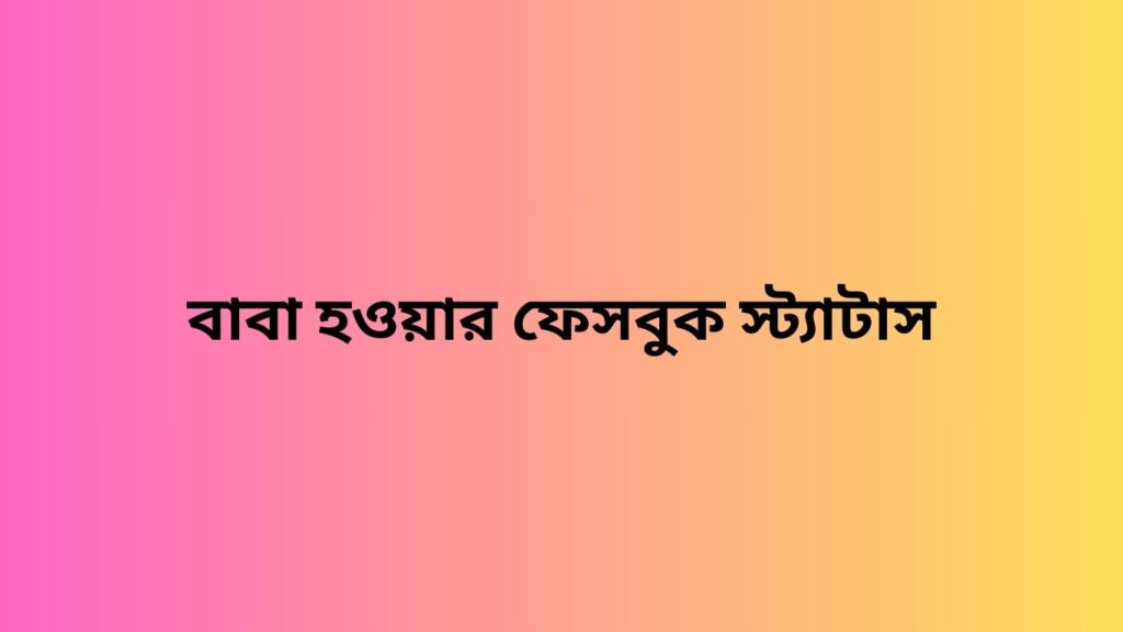 বাবা হওয়ার ফেসবুক স্ট্যাটাস