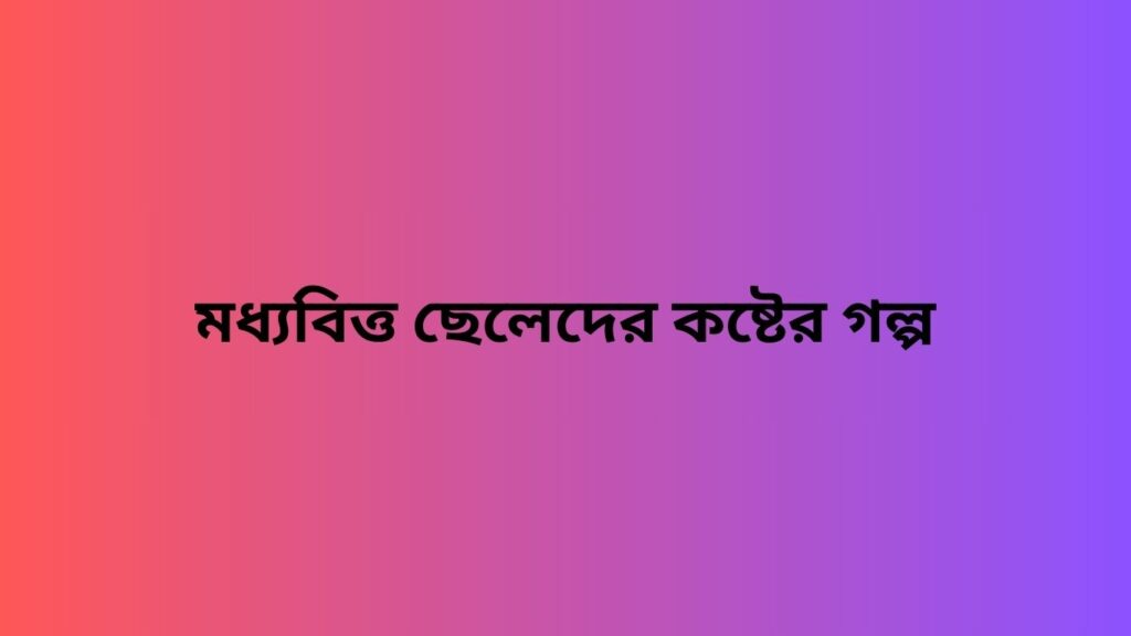 মধ্যবিত্ত ছেলেদের কষ্টের গল্প