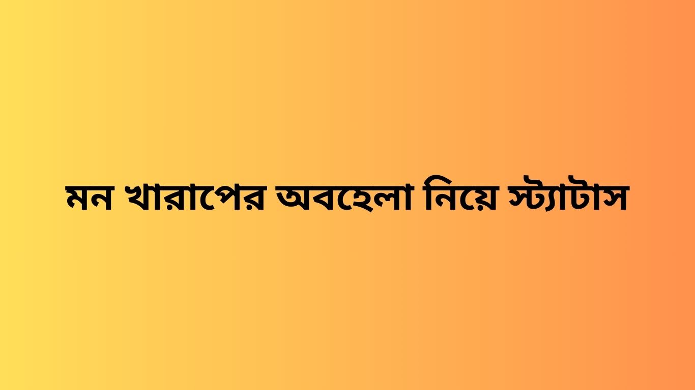 মন খারাপের অবহেলা নিয়ে স্ট্যাটাস