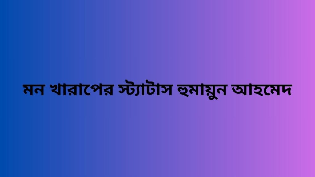 মন খারাপের স্ট্যাটাস হুমায়ুন আহমেদ