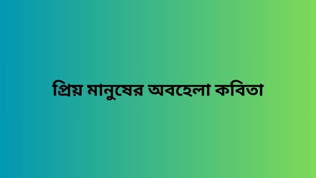 প্রিয় মানুষের অবহেলা কবিতা