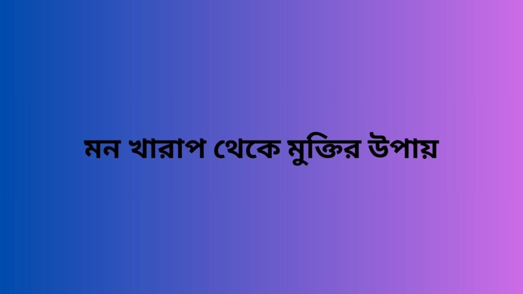 মন খারাপ থেকে মুক্তির উপায়