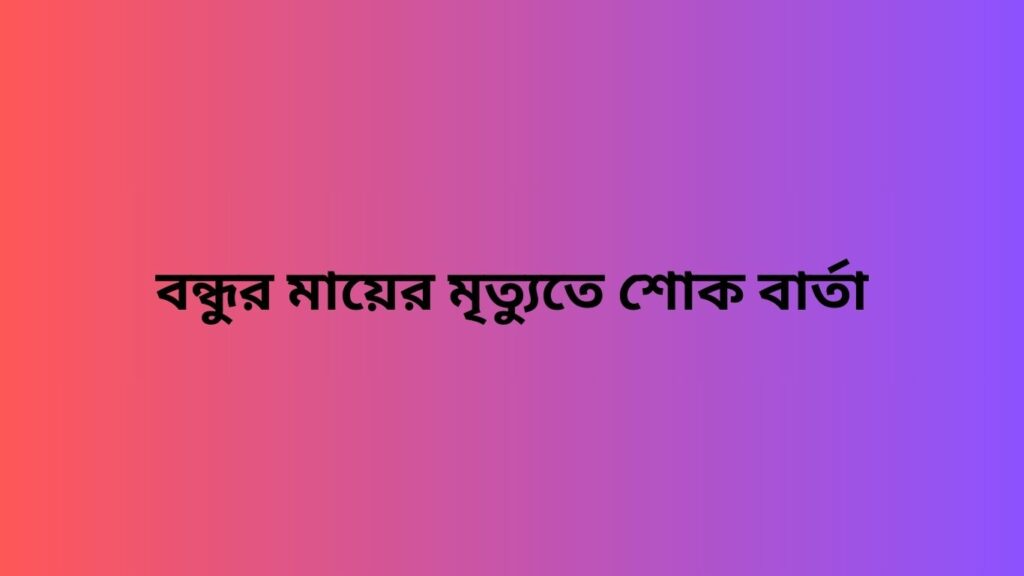 বন্ধুর মায়ের মৃত্যুতে শোক বার্তা