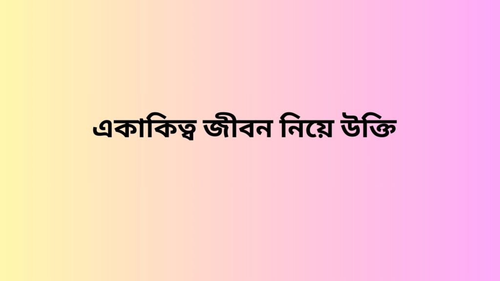 একাকিত্ব জীবন নিয়ে উক্তি