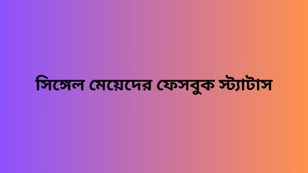 সিঙ্গেল মেয়েদের ফেসবুক স্ট্যাটাস