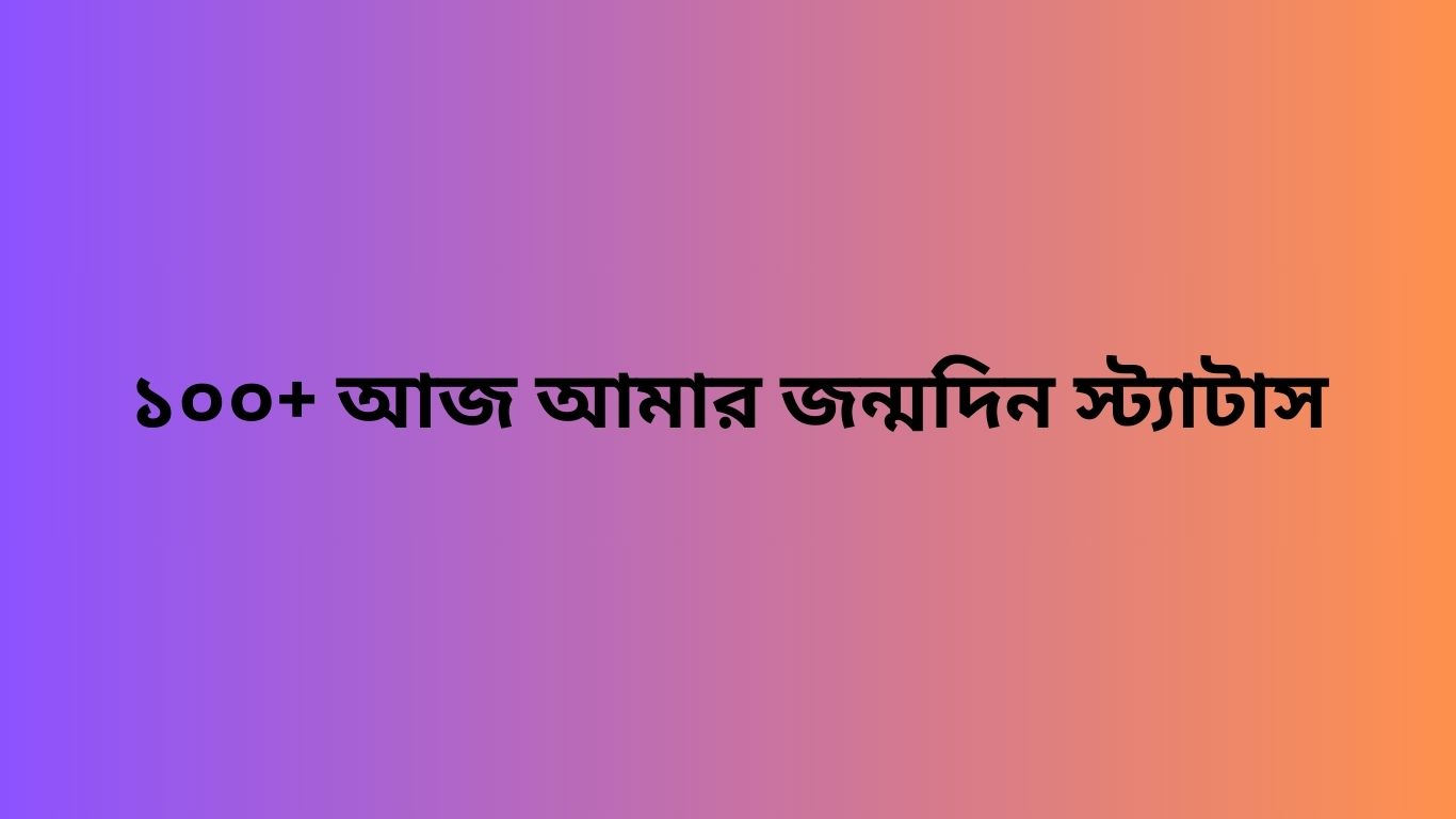 ১০০+ আজ আমার জন্মদিন স্ট্যাটাস