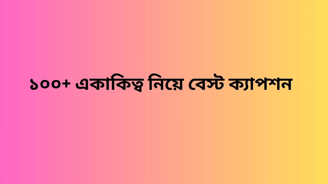 ১০০+ একাকিত্ব নিয়ে বেস্ট ক্যাপশন