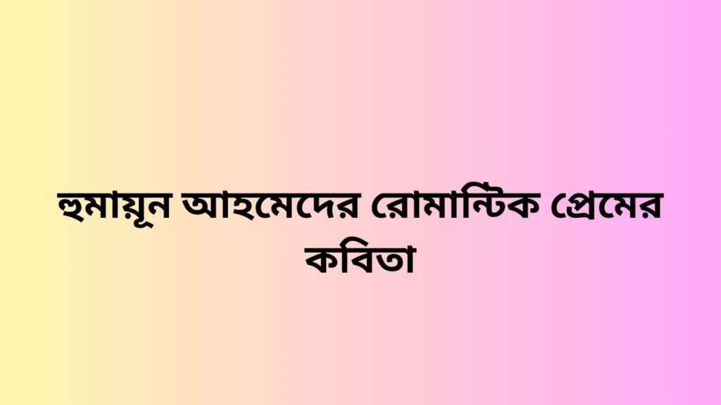 হুমায়ূন আহমেদের রোমান্টিক প্রেমের কবিতা