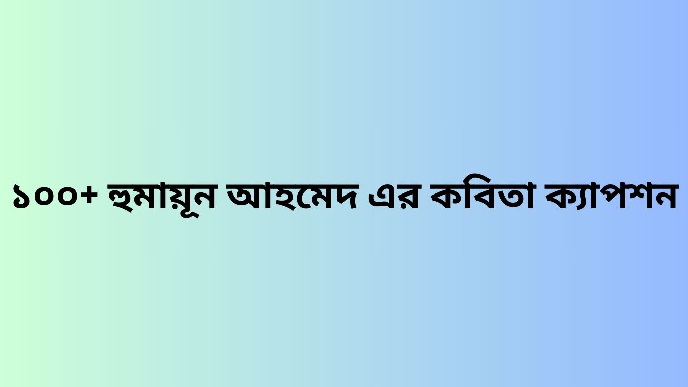 ১০০+ হুমায়ূন আহমেদ এর কবিতা ক্যাপশন