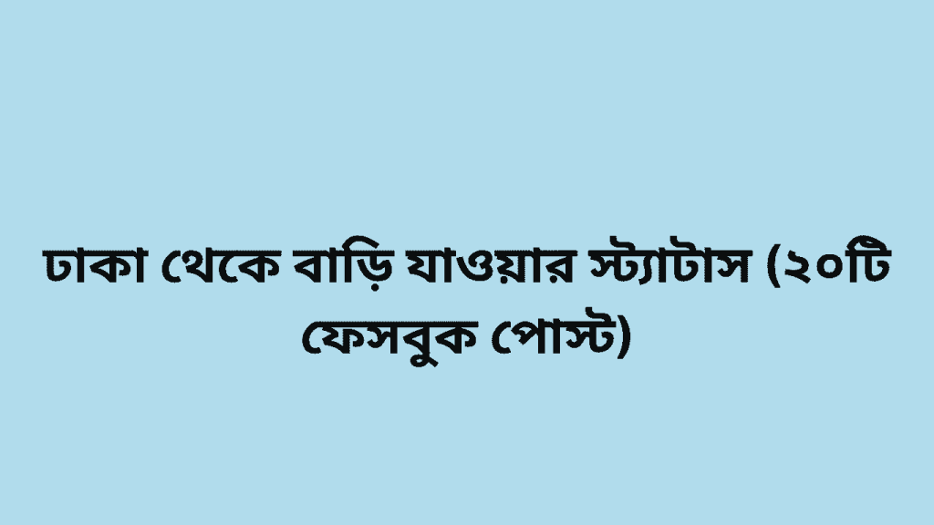 ঢাকা থেকে বাড়ি যাওয়ার স্ট্যাটাস (২০টি ফেসবুক পোস্ট)