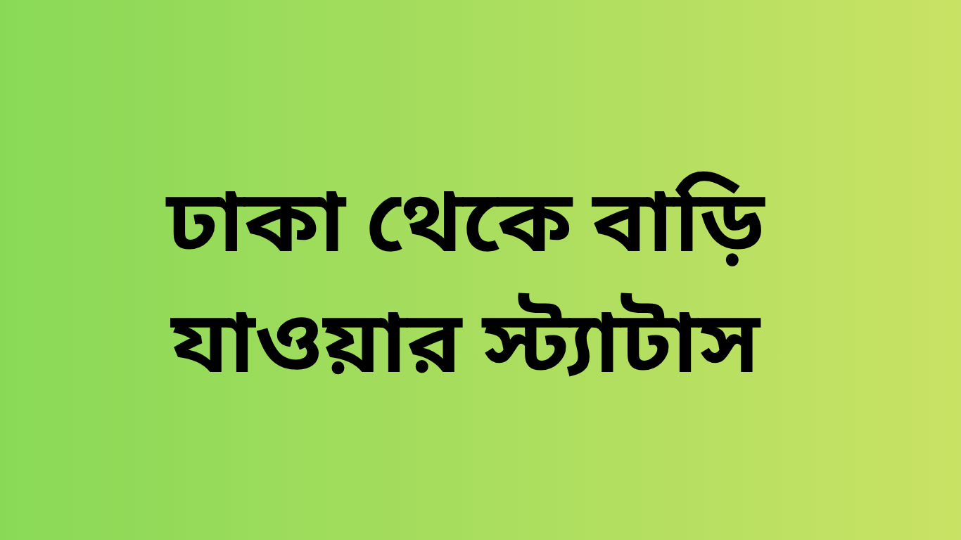 ঢাকা থেকে বাড়ি যাওয়ার স্ট্যাটাস