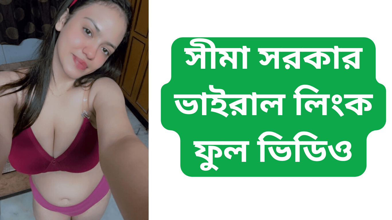 সীমা সরকার ভাইরাল লিংক ফুল ভিডিও