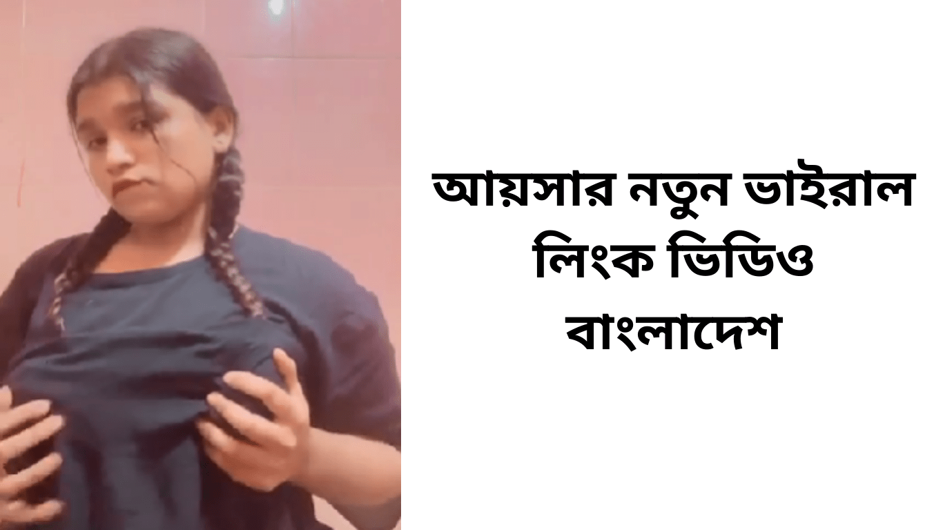 আয়সার নতুন ভাইরাল লিংক ভিডিও বাংলাদেশ